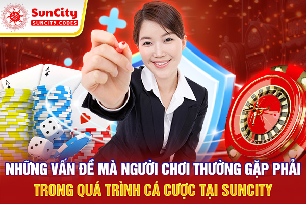 Những vấn đề mà người chơi thường gặp phải trong quá trình cá cược tại SUNCITY.
